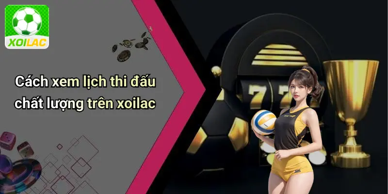 Cách xem lịch thi đấu chất lượng trên xoilac