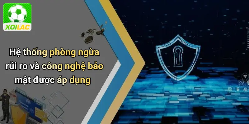 Hệ thống phòng ngừa rủi ro và công nghệ bảo mật được áp dụng