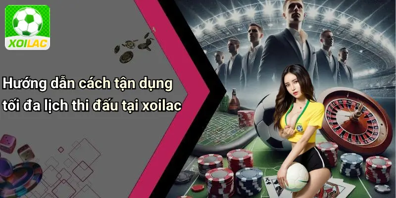 Hướng dẫn cách tận dụng tối đa lịch thi đấu tại xoilac