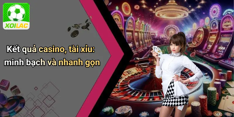 Kết quả casino, tài xỉu: minh bạch và nhanh gọn