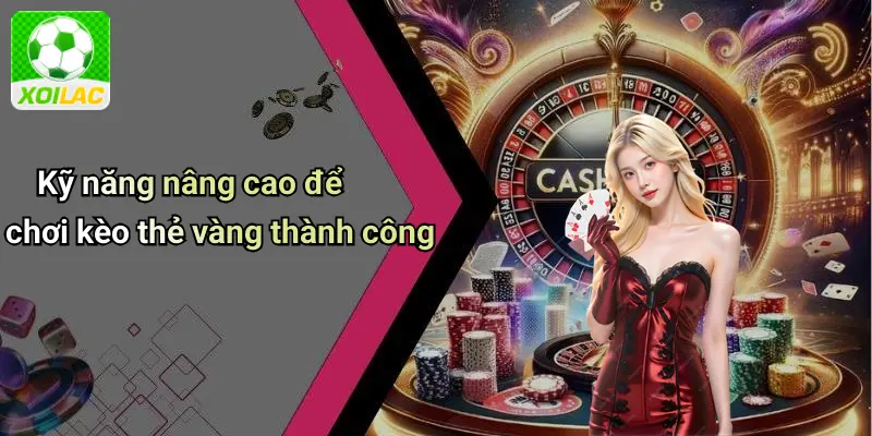 Kỹ năng nâng cao để chơi kèo thẻ vàng thành công