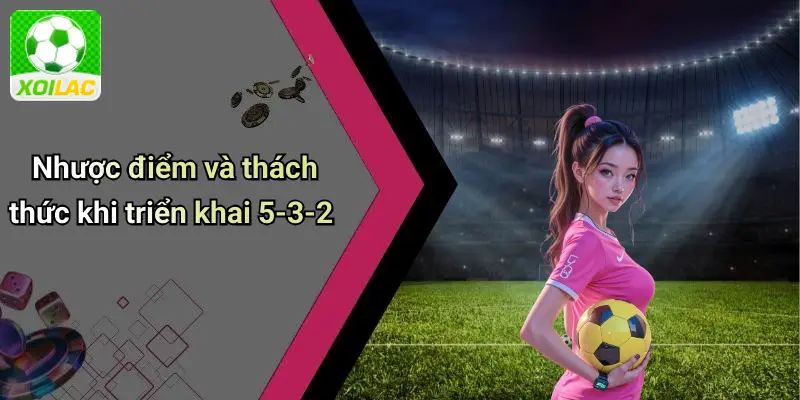 Nhược điểm và thách thức khi triển khai 5-3-2