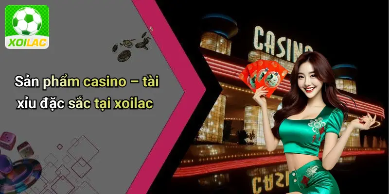 Sản phẩm casino – tài xỉu đặc sắc tại xoilac