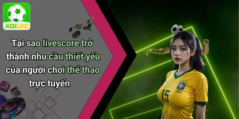 Tại sao livescore trở thành nhu cầu thiết yếu của người chơi thể thao trực tuyến