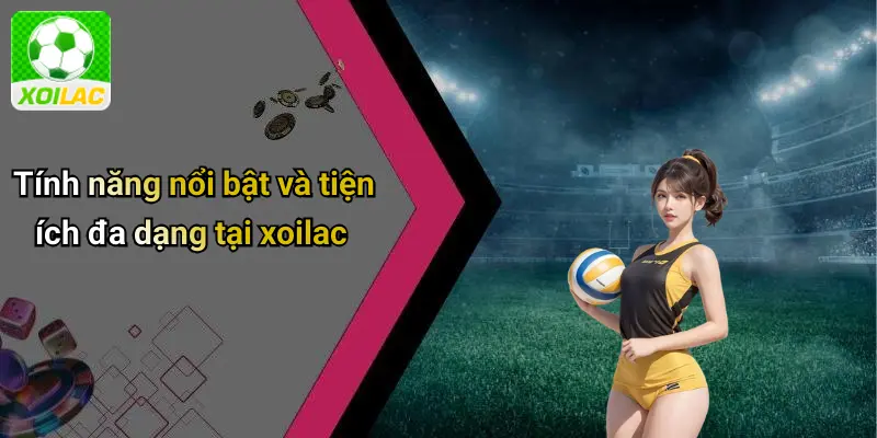 Tính năng nổi bật và tiện ích đa dạng tại xoilac