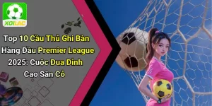 Top 10 Cầu Thủ Ghi Bàn Hàng Đầu Premier League 2025: Cuộc Đua Đỉnh Cao Sân Cỏ