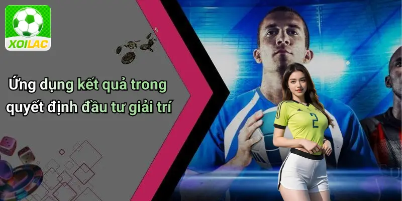 Ứng dụng kết quả trong quyết định đầu tư giải trí