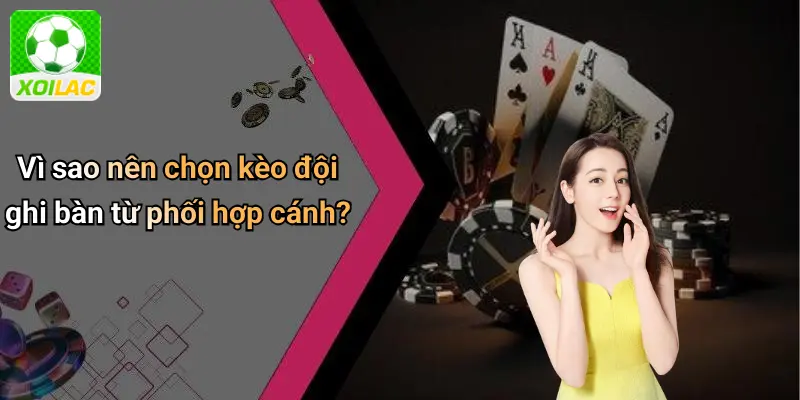 Vì sao nên chọn kèo đội ghi bàn từ phối hợp cánh?