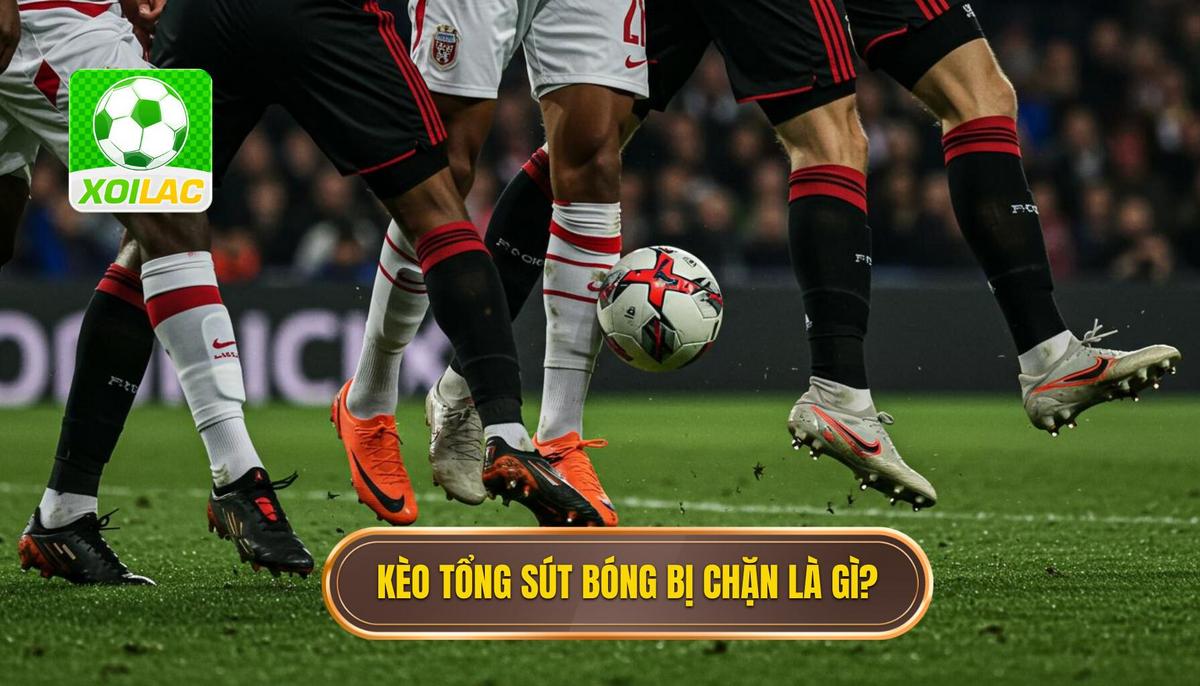 1. Kèo Cược Tổng Số Lần Sút Bóng Bị Chặn Là Gì_