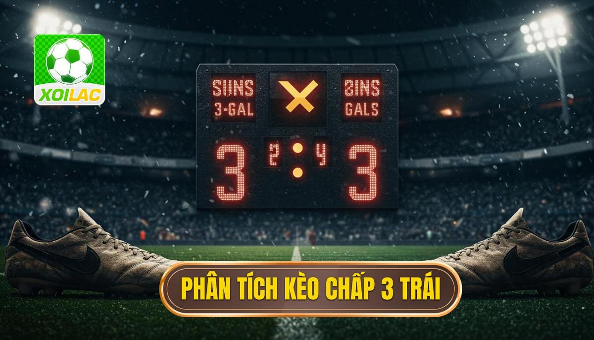 Phần 1_ Phân Tích Bản Chất Kèo Chấp 3 Trái – Cơ Hội Hay Cạm Bẫy_