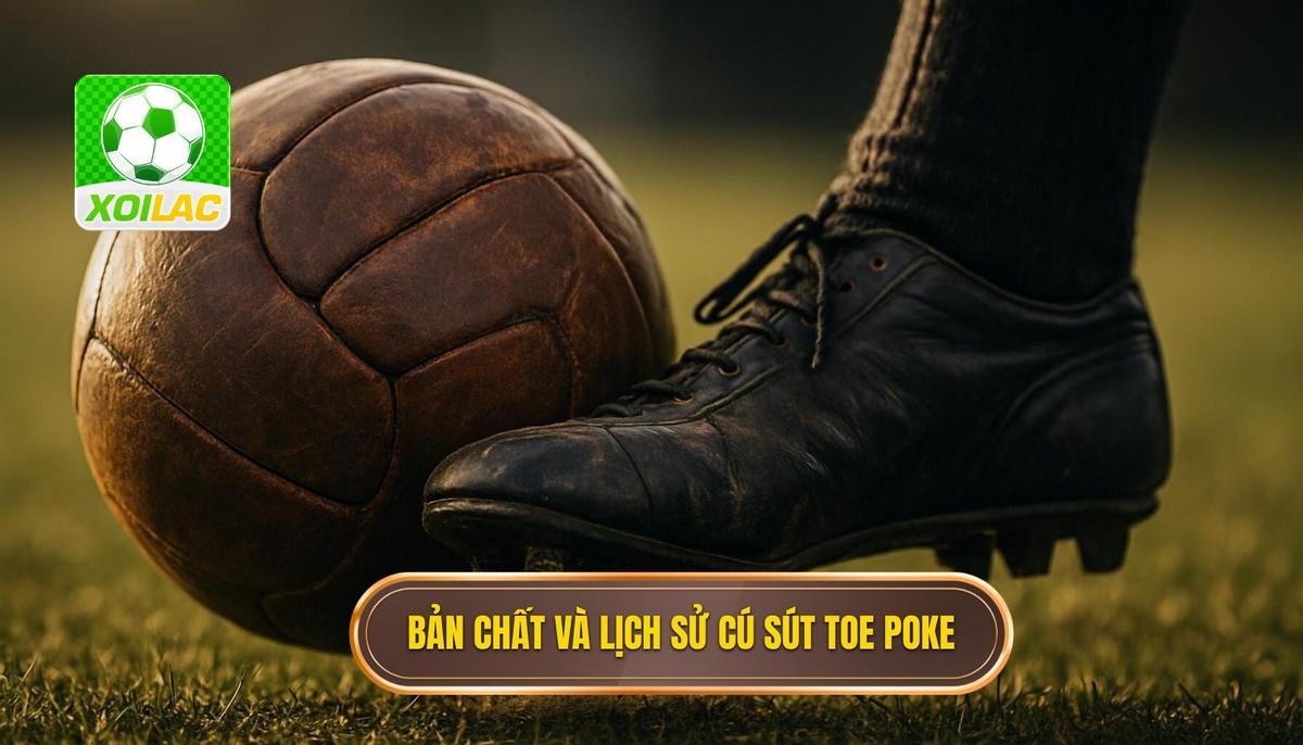 Bản chất và Lịch sử phát triển của cú sút Toe Poke