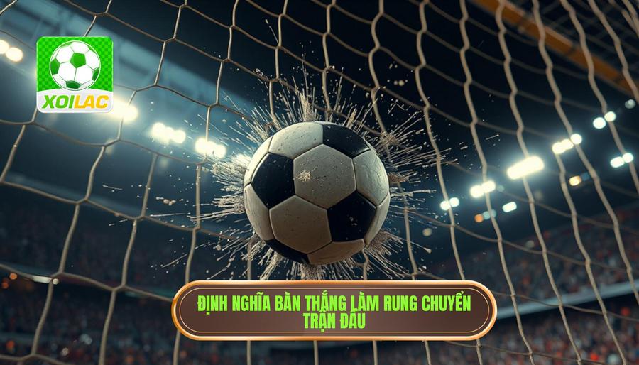 Định nghĩa bàn thắng làm rung chuyển trận đấu