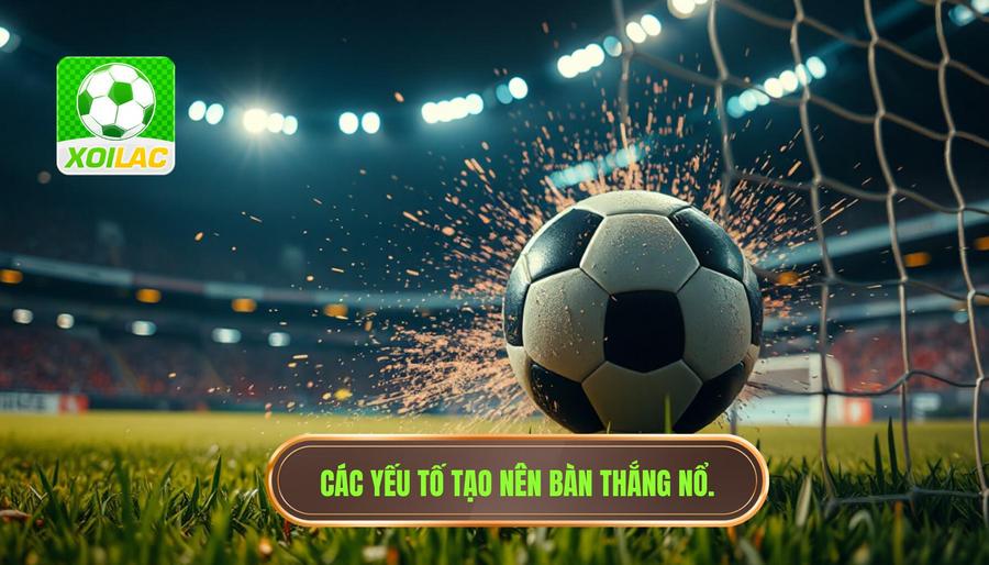 Các yếu tố tạo nên bàn thắng nổ